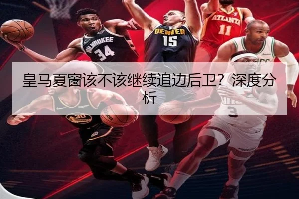 皇马夏窗该不该继续追边后卫？深度分析